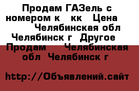 Продам ГАЗель с номером к242кк › Цена ­ 90 000 - Челябинская обл., Челябинск г. Другое » Продам   . Челябинская обл.,Челябинск г.